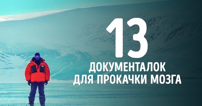 13 документальних фільмів для тих, хто хоче прокачати свій мозок і подивитися на світ по-новому